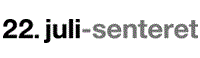 22. JULI-SENTERET